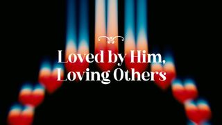 Loved by Him, Loving Others
