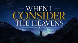 When I Consider The Heavens