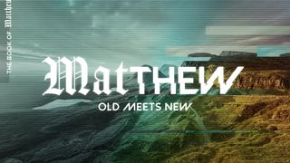 Matthew - Old Meets New