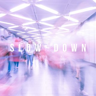 Slow down
